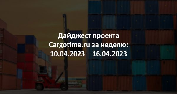 Дайджест Cargotime.ru [10.04.2023–16.04.2023]