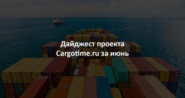 Дайджест сайта Cargotime.ru. Июнь 2023