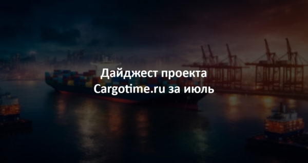 Дайджест сайта Cargotime.ru. Июль 2023