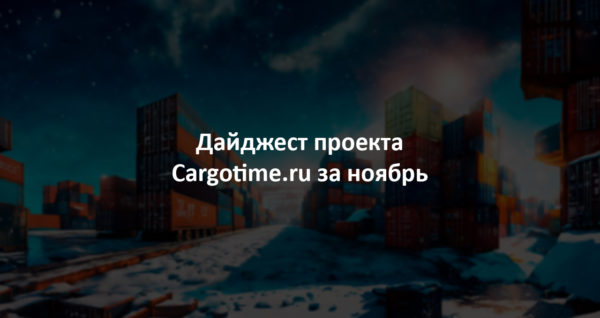 Дайджест сайта Cargotime.ru. Ноябрь 2023
