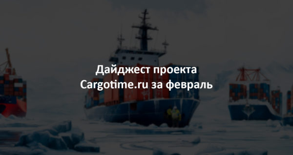 Дайджест сайта Cargotime.ru. Февраль 2024