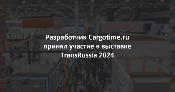 Разработчик Cargotime.ru принял участие в выставке TransRussia 2024